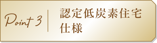 Point3　認定低炭素住宅仕様